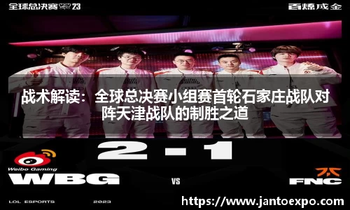 战术解读：全球总决赛小组赛首轮石家庄战队对阵天津战队的制胜之道