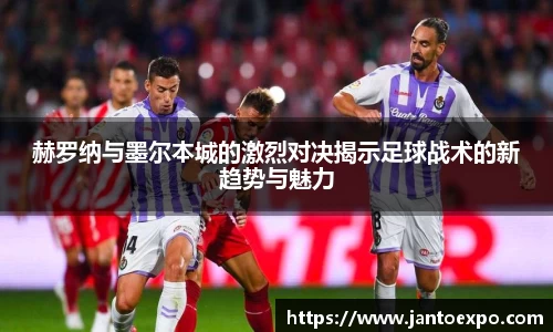 赫罗纳与墨尔本城的激烈对决揭示足球战术的新趋势与魅力