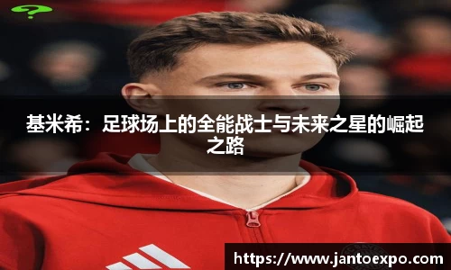 基米希：足球场上的全能战士与未来之星的崛起之路