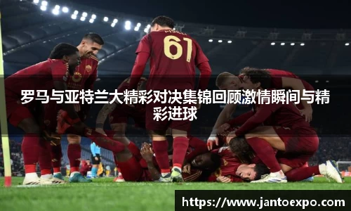 罗马与亚特兰大精彩对决集锦回顾激情瞬间与精彩进球